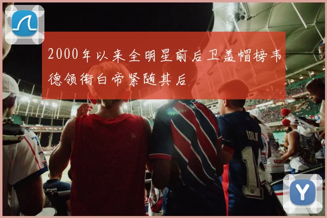 2000年以来全明星前后卫盖帽榜韦德领衔白帝紧随其后