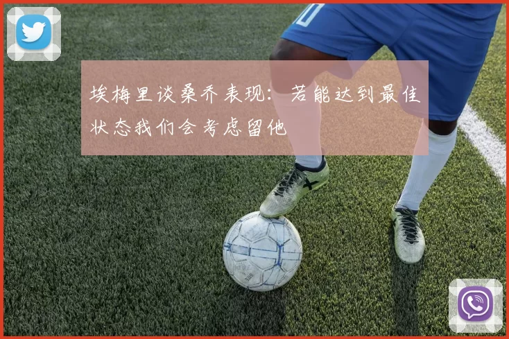 埃梅里谈桑乔表现：若能达到最佳状态我们会考虑留他