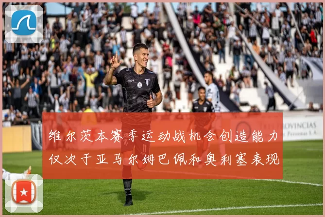 维尔茨本赛季运动战机会创造能力仅次于亚马尔姆巴佩和奥利塞表现突出