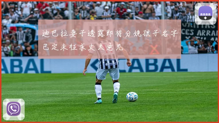 迪巴拉妻子透露即将分娩孩子名字已定未征求丈夫意见