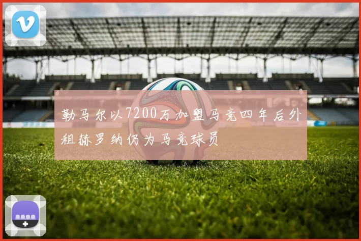 勒马尔以7200万加盟马竞四年后外租赫罗纳仍为马竞球员