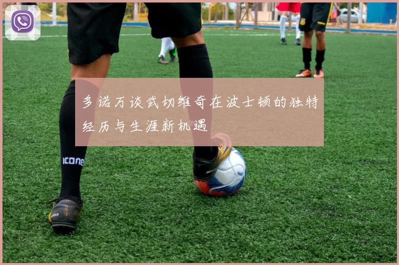 多诺万谈武切维奇在波士顿的独特经历与生涯新机遇