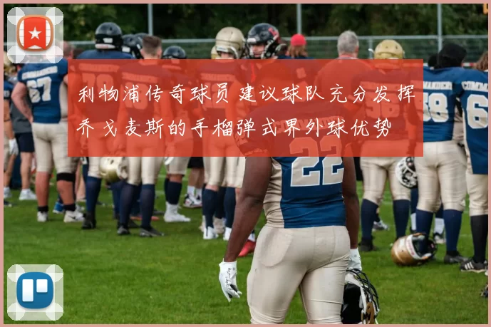 利物浦传奇球员建议球队充分发挥乔戈麦斯的手榴弹式界外球优势