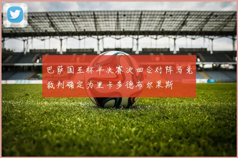 巴萨国王杯半决赛次回合对阵马竞裁判确定为里卡多德布尔果斯