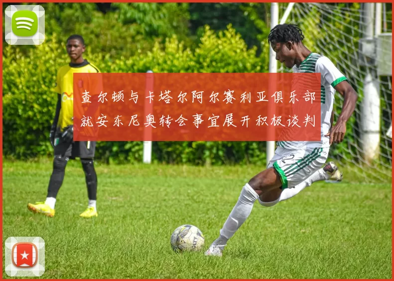 查尔顿与卡塔尔阿尔赛利亚俱乐部就安东尼奥转会事宜展开积极谈判