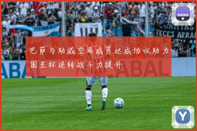 巴萨与助威空间成员达成协议助力国王杯逆转战斗力提升