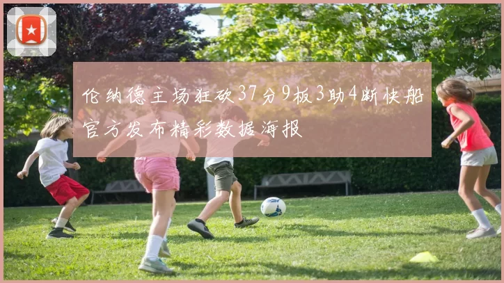 伦纳德主场狂砍37分9板3助4断快船官方发布精彩数据海报