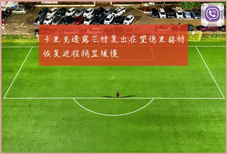 卡里克透露芒特复出在望德里赫特恢复进程稍显缓慢