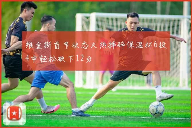 维金斯首节状态火热摔碎保温杯6投4中轻松砍下12分