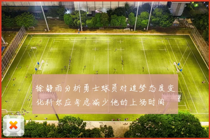 徐静雨分析勇士球员对追梦态度变化科尔应考虑减少他的上场时间